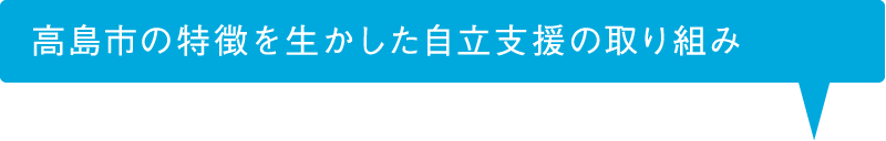    高島市の特徴を生かした自立支援の取り組み