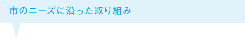 市のニーズに沿った取り組み