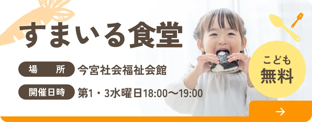 【すまいる食堂】 場所：今宮社会福祉会館 開催日時：第1・3水曜日18:00～19:00 （こども無料）